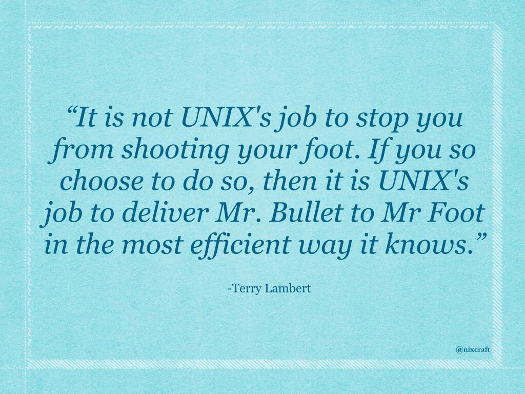 No es el trabajo de UNIX detenerte si te disparas en el pie. Si decides hacerlo, entonces es el trabajo de UNIX llevar al Sr. Bala hasta el Sr. Pie de la manera mas eficiente que conozca.
